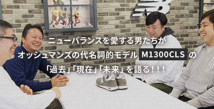 ニューバランスを愛する男たちがオッシュマンズの代名詞的モデルM1300CLSの「過去」「現在」「未来」を語る！！！