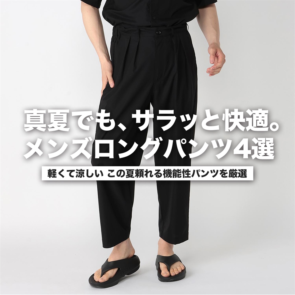 真夏でも、サラッと快適。 この夏選びたい、メンズロングパンツ4選
